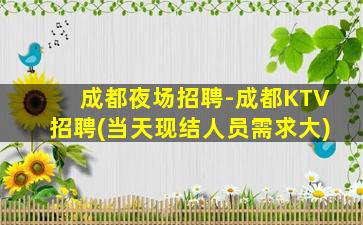 成都夜场招聘-成都KTV招聘(当天现结人员需求大)
